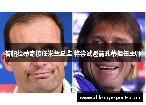 若帕拉蒂奇接任米兰总监 将尝试邀请孔蒂担任主帅 若帕拉蒂奇接任米兰总监 将尝试邀请孔蒂担任主帅