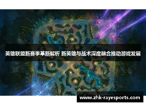 英雄联盟新赛季革新解析 新英雄与战术深度融合推动游戏发展