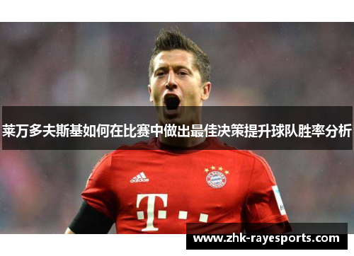 莱万多夫斯基如何在比赛中做出最佳决策提升球队胜率分析 莱万多夫斯基如何在比赛中做出最佳决策提升球队胜率分析