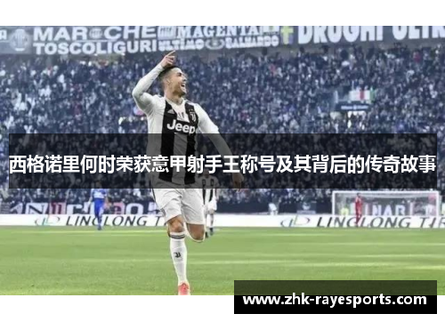 西格诺里何时荣获意甲射手王称号及其背后的传奇故事 西格诺里何时荣获意甲射手王称号及其背后的传奇故事