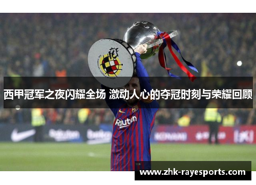 西甲冠军之夜闪耀全场 激动人心的夺冠时刻与荣耀回顾 西甲冠军之夜闪耀全场 激动人心的夺冠时刻与荣耀回顾