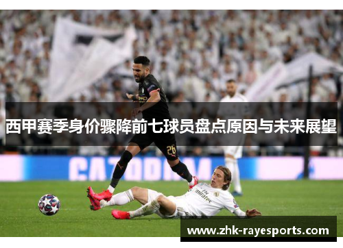 西甲赛季身价骤降前七球员盘点原因与未来展望 西甲赛季身价骤降前七球员盘点原因与未来展望