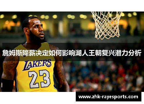 詹姆斯降薪决定如何影响湖人王朝复兴潜力分析 詹姆斯降薪决定如何影响湖人王朝复兴潜力分析