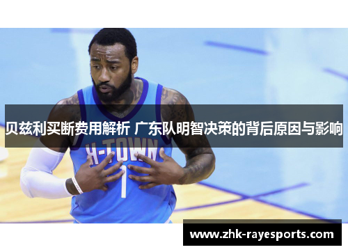 贝兹利买断费用解析 广东队明智决策的背后原因与影响 贝兹利买断费用解析 广东队明智决策的背后原因与影响