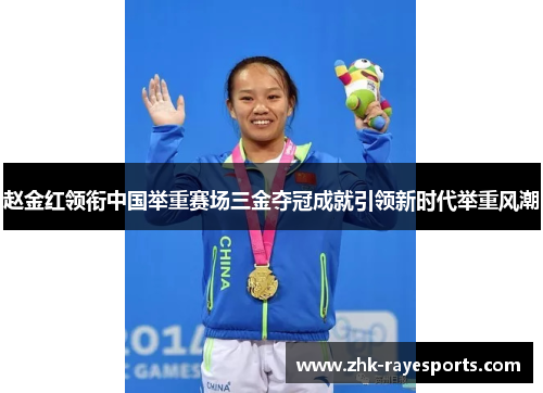 赵金红领衔中国举重赛场三金夺冠成就引领新时代举重风潮 赵金红领衔中国举重赛场三金夺冠成就引领新时代举重风潮