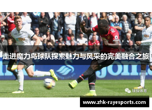 走进魔力鸟球队探索魅力与风采的完美融合之旅 走进魔力鸟球队探索魅力与风采的完美融合之旅