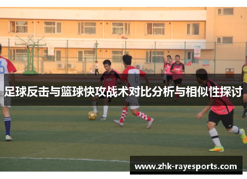 足球反击与篮球快攻战术对比分析与相似性探讨