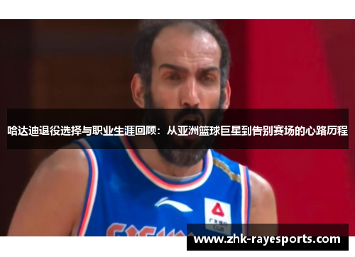 哈达迪退役选择与职业生涯回顾：从亚洲篮球巨星到告别赛场的心路历程
