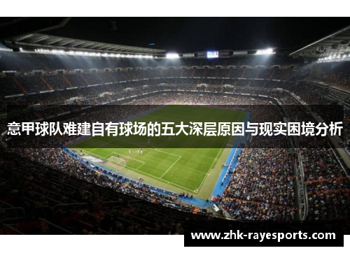 意甲球队难建自有球场的五大深层原因与现实困境分析 意甲球队难建自有球场的五大深层原因与现实困境分析