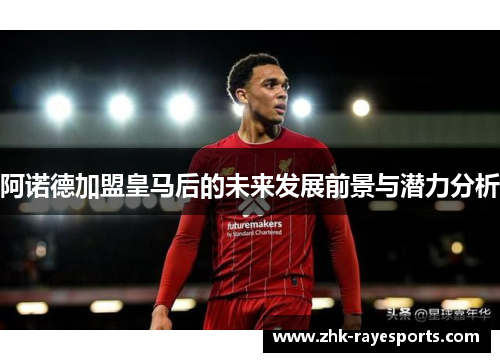 阿诺德加盟皇马后的未来发展前景与潜力分析 阿诺德加盟皇马后的未来发展前景与潜力分析