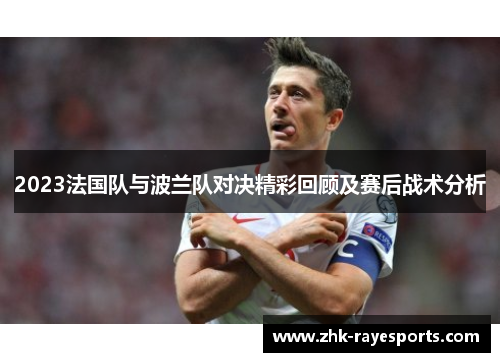2023法国队与波兰队对决精彩回顾及赛后战术分析