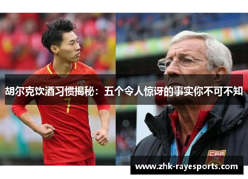 胡尔克饮酒习惯揭秘：五个令人惊讶的事实你不可不知