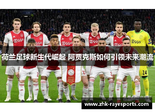 荷兰足球新生代崛起 阿贾克斯如何引领未来潮流