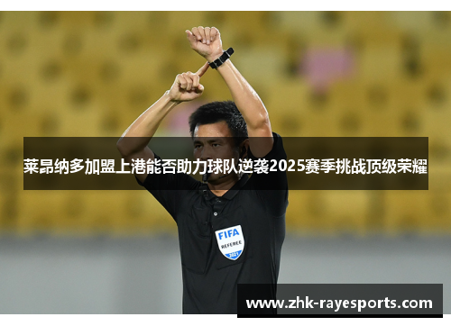 莱昂纳多加盟上港能否助力球队逆袭2025赛季挑战顶级荣耀