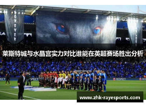 莱斯特城与水晶宫实力对比谁能在英超赛场胜出分析