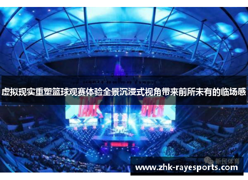 虚拟现实重塑篮球观赛体验全景沉浸式视角带来前所未有的临场感