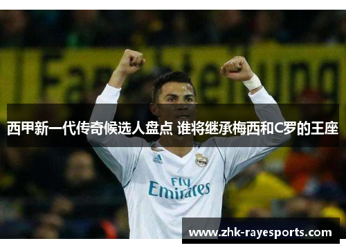 西甲新一代传奇候选人盘点 谁将继承梅西和C罗的王座