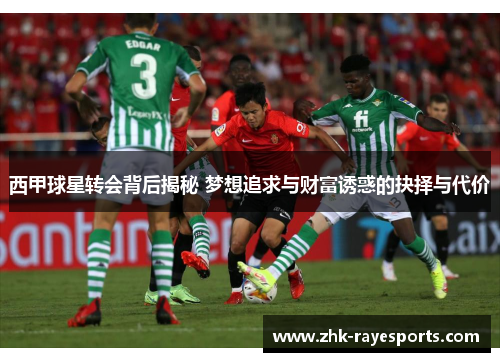 西甲球星转会背后揭秘 梦想追求与财富诱惑的抉择与代价