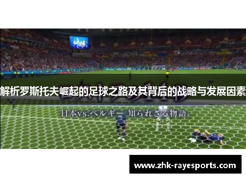 解析罗斯托夫崛起的足球之路及其背后的战略与发展因素 解析罗斯托夫崛起的足球之路及其背后的战略与发展因素