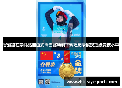 谷爱凌在崇礼站自由式滑雪赛场创下辉煌纪录展现顶级竞技水平 谷爱凌在崇礼站自由式滑雪赛场创下辉煌纪录展现顶级竞技水平