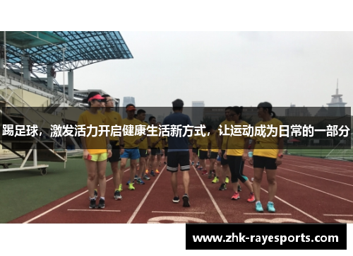 踢足球，激发活力开启健康生活新方式，让运动成为日常的一部分