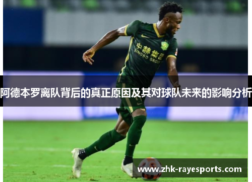 阿德本罗离队背后的真正原因及其对球队未来的影响分析