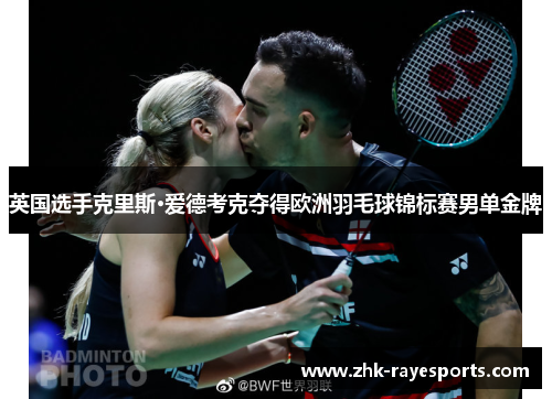 英国选手克里斯·爱德考克夺得欧洲羽毛球锦标赛男单金牌 英国选手克里斯·爱德考克夺得欧洲羽毛球锦标赛男单金牌