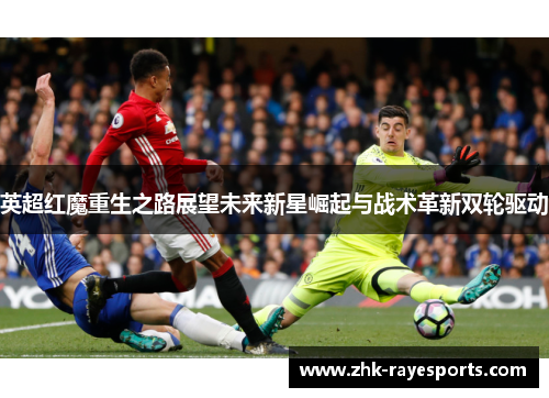 英超红魔重生之路展望未来新星崛起与战术革新双轮驱动