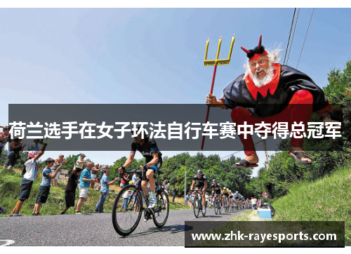荷兰选手在女子环法自行车赛中夺得总冠军 荷兰选手在女子环法自行车赛中夺得总冠军