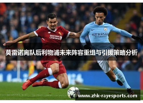 莫雷诺离队后利物浦未来阵容重组与引援策略分析 莫雷诺离队后利物浦未来阵容重组与引援策略分析