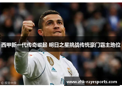 西甲新一代传奇崛起 明日之星挑战传统豪门霸主地位