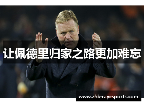 让佩德里归家之路更加难忘 让佩德里归家之路更加难忘