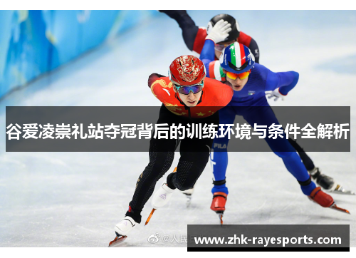 谷爱凌崇礼站夺冠背后的训练环境与条件全解析 谷爱凌崇礼站夺冠背后的训练环境与条件全解析