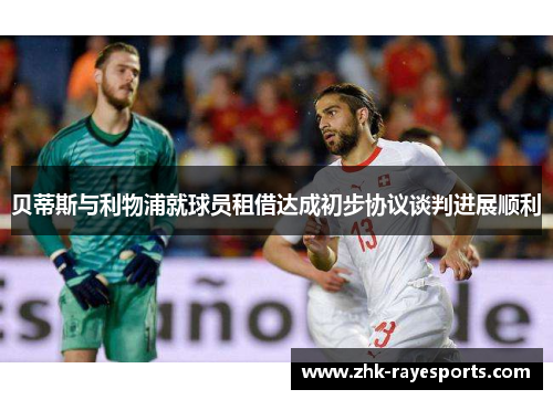 贝蒂斯与利物浦就球员租借达成初步协议谈判进展顺利