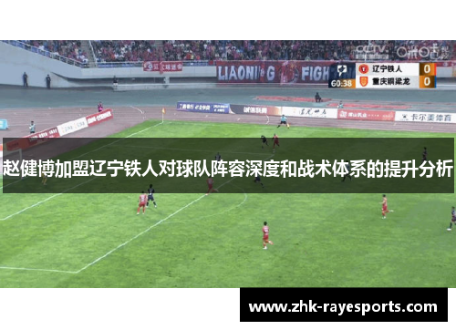 赵健博加盟辽宁铁人对球队阵容深度和战术体系的提升分析