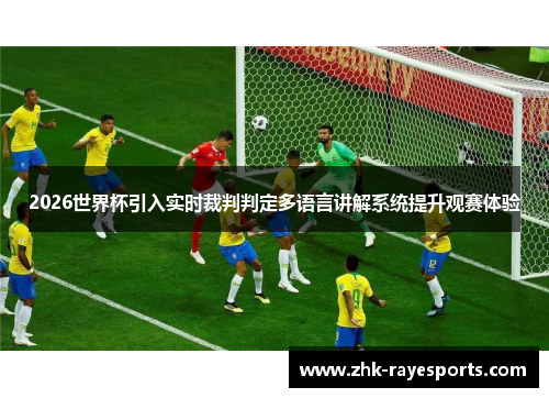 2026世界杯引入实时裁判判定多语言讲解系统提升观赛体验