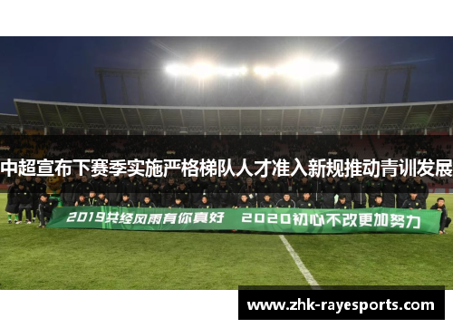 中超宣布下赛季实施严格梯队人才准入新规推动青训发展