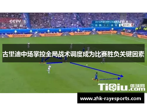 古里迪中场掌控全局战术调度成为比赛胜负关键因素
