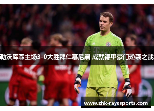 勒沃库森主场3-0大胜拜仁慕尼黑 成就德甲豪门逆袭之战