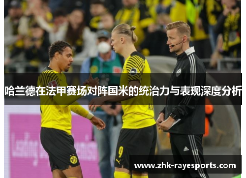 哈兰德在法甲赛场对阵国米的统治力与表现深度分析