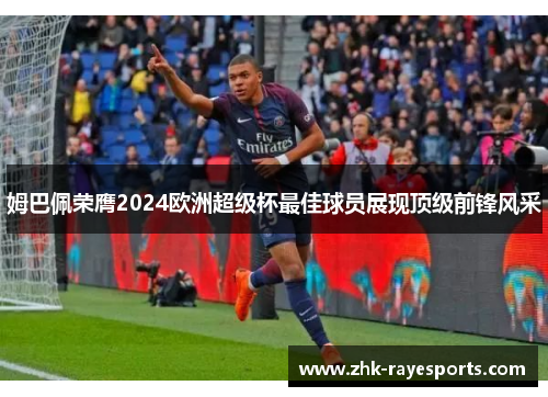 姆巴佩荣膺2024欧洲超级杯最佳球员展现顶级前锋风采 姆巴佩荣膺2024欧洲超级杯最佳球员展现顶级前锋风采