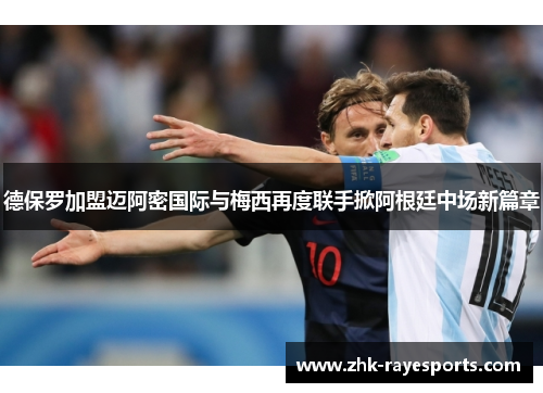 德保罗加盟迈阿密国际与梅西再度联手掀阿根廷中场新篇章 德保罗加盟迈阿密国际与梅西再度联手掀阿根廷中场新篇章