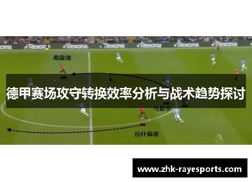 德甲赛场攻守转换效率分析与战术趋势探讨 德甲赛场攻守转换效率分析与战术趋势探讨