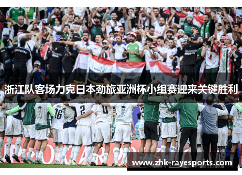 浙江队客场力克日本劲旅亚洲杯小组赛迎来关键胜利