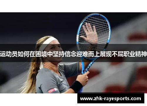 运动员如何在困境中坚持信念迎难而上展现不屈职业精神