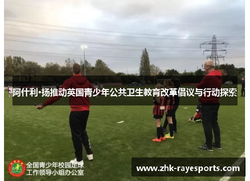 阿什利·扬推动英国青少年公共卫生教育改革倡议与行动探索