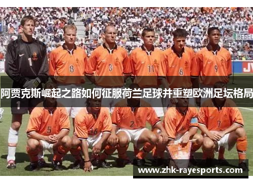 阿贾克斯崛起之路如何征服荷兰足球并重塑欧洲足坛格局 阿贾克斯崛起之路如何征服荷兰足球并重塑欧洲足坛格局