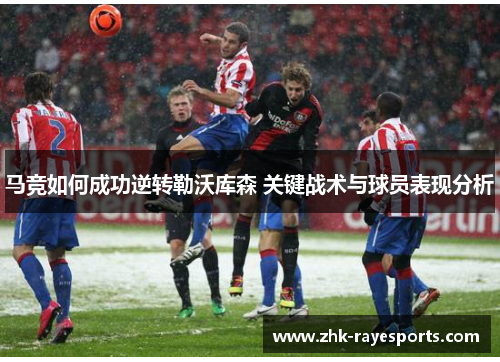 马竞如何成功逆转勒沃库森 关键战术与球员表现分析 马竞如何成功逆转勒沃库森 关键战术与球员表现分析
