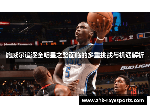 鲍威尔追逐全明星之路面临的多重挑战与机遇解析 鲍威尔追逐全明星之路面临的多重挑战与机遇解析
