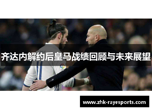 齐达内解约后皇马战绩回顾与未来展望
